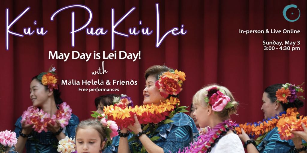 May Day is Lei Day: Ku’u Pua, Ku’u Lei with Kumu  Maliā & Friends.  In-person & Live Online